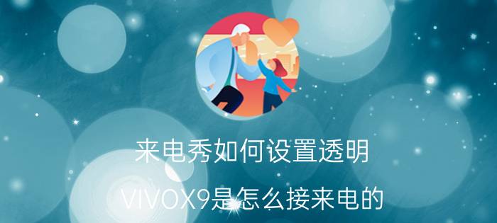 来电秀如何设置透明 VIVOX9是怎么接来电的？